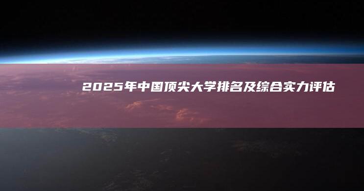 2025年中国顶尖大学排名及综合实力评估